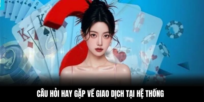 Câu hỏi hay gặp về giao dịch tại hệ thống