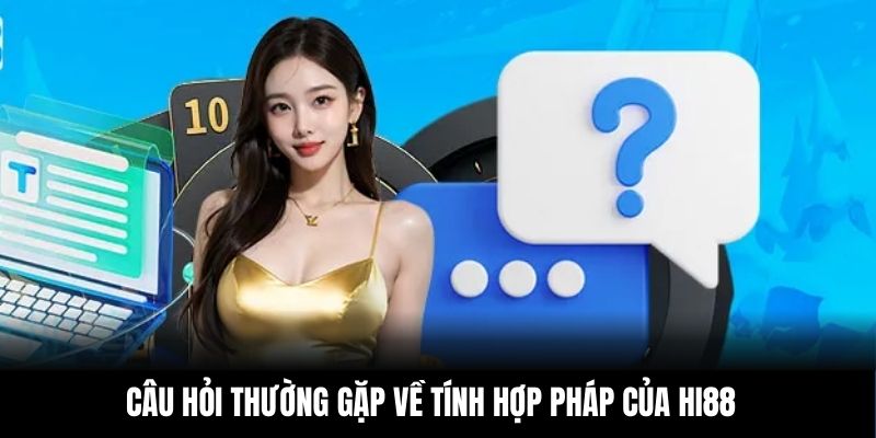 Câu hỏi thường gặp về tính hợp pháp của Hi88