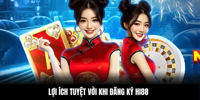 Lợi ích tuyệt vời khi đăng ký Hi88