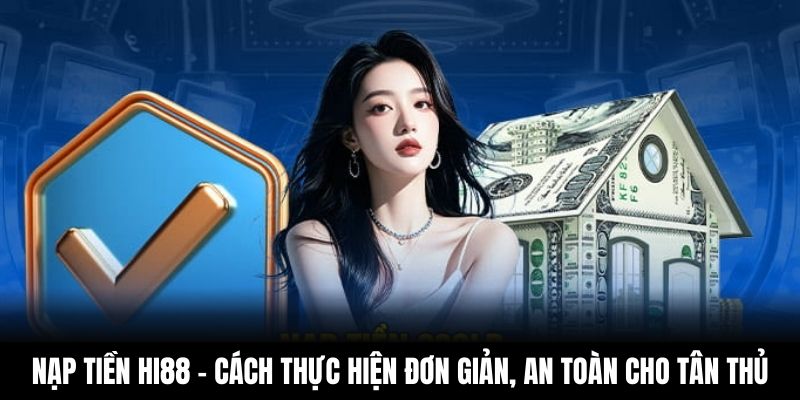 Nạp Tiền Hi88 – Cách Thực Hiện Đơn Giản, An Toàn Cho Tân Thủ